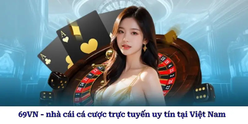 69VN - nhà cái cá cược trực tuyến uy tín tại Việt Nam