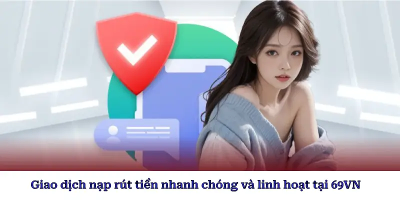 Giao dịch nạp rút tiền nhanh chóng và linh hoạt tại 69VN